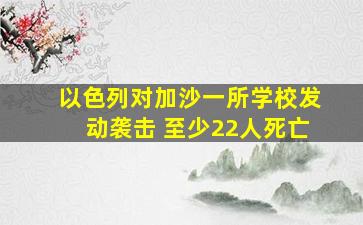 以色列对加沙一所学校发动袭击 至少22人死亡